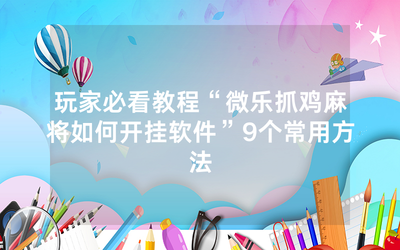 玩家必看教程“微乐抓鸡麻将如何开挂软件”9个常用方法