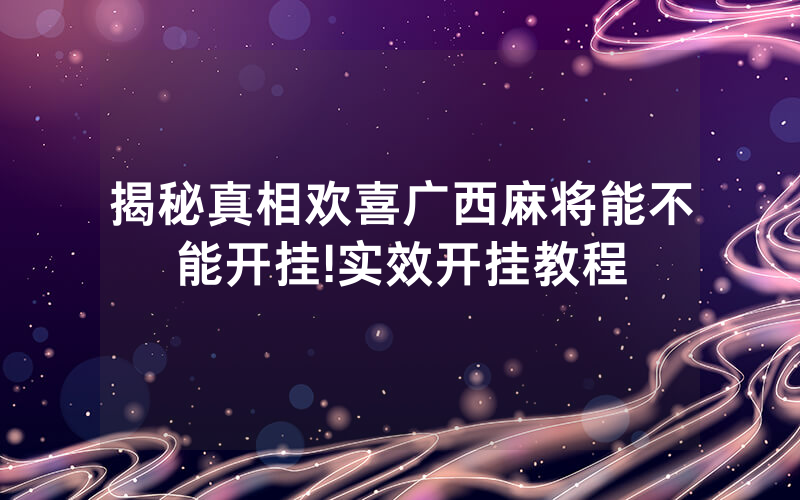 揭秘真相欢喜广西麻将能不能开挂!实效开挂教程