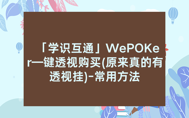 「学识互通」WePOKer—键透视购买(原来真的有透视挂)-常用方法