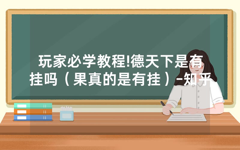 玩家必学教程!德天下是有挂吗（果真的是有挂）-知乎