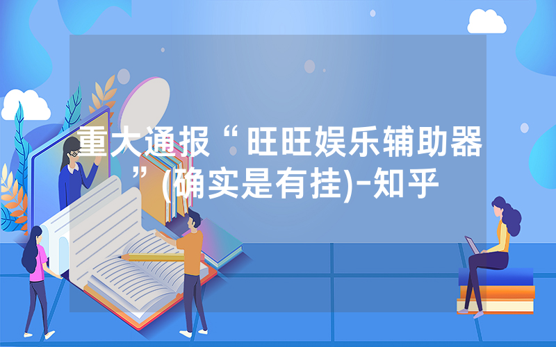 重大通报“旺旺娱乐辅助器”(确实是有挂)-知乎
