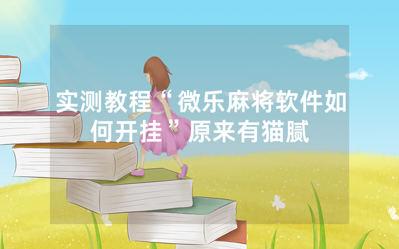 实测教程“微乐麻将软件如何开挂”原来有猫腻