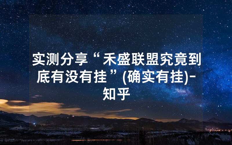 实测分享“禾盛联盟究竟到底有没有挂”(确实有挂)-知乎