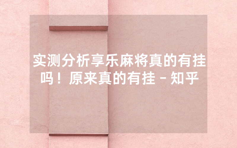 实测分析享乐麻将真的有挂吗!原来真的有挂-知乎