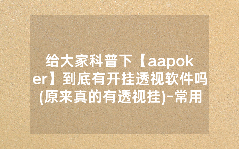 给大家科普下【aapoker】到底有开挂透视软件吗(原来真的有透视挂)-常用方法