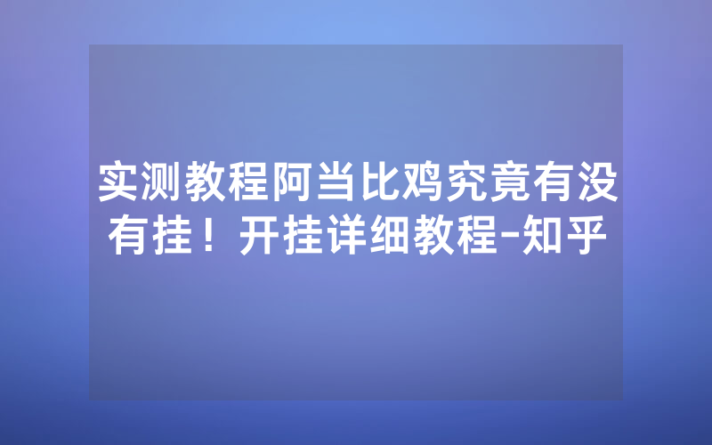 实测教程阿当比鸡究竟有没有挂！开挂详细教程-知乎