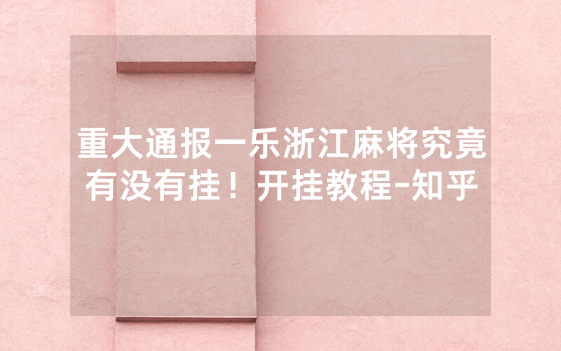 重大通报一乐浙江麻将究竟有没有挂！开挂教程-知乎
