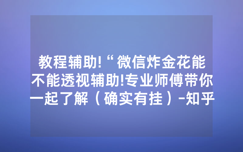 教程辅助!“微信炸金花能不能透视辅助!专业师傅带你一起了解（确实有挂）-知乎