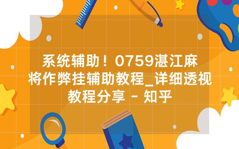 系统辅助！0759湛江麻将作弊挂辅助教程_详细透视教程分享 - 知乎