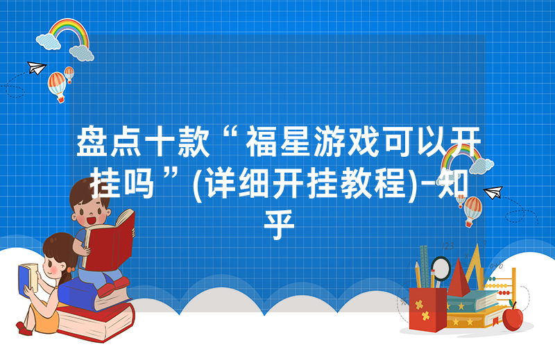 盘点十款“福星游戏可以开挂吗”(详细开挂教程)-知乎