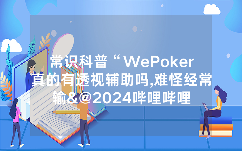 常识科普“WePoker真的有透视辅助吗,难怪经常输&@2024哔哩哔哩
