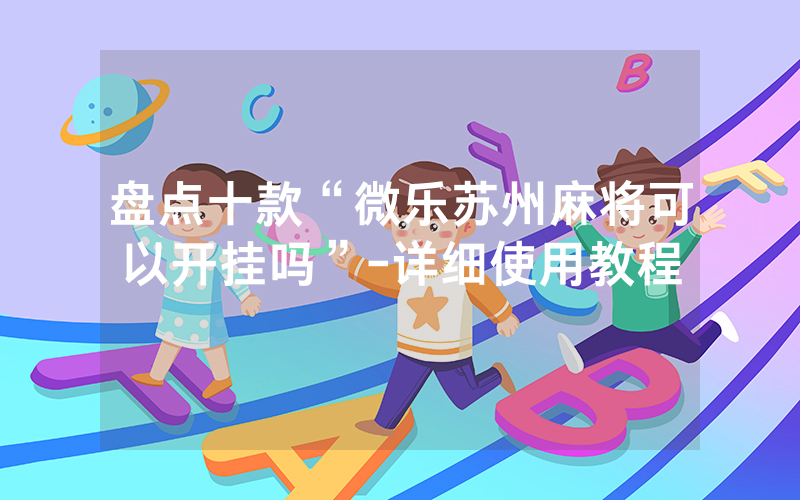 盘点十款“微乐苏州麻将可以开挂吗”-详细使用教程