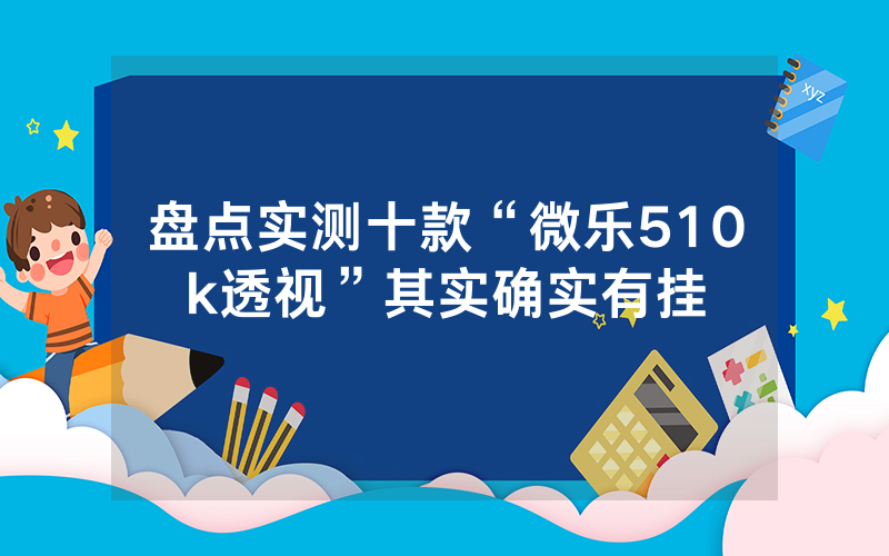 盘点实测十款“微乐510k透视”其实确实有挂