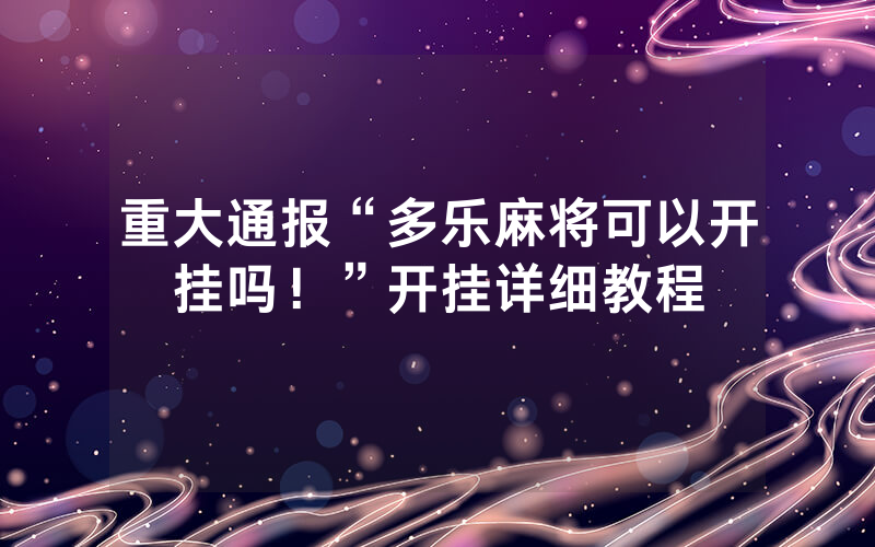 重大通报“多乐麻将可以开挂吗！”开挂详细教程