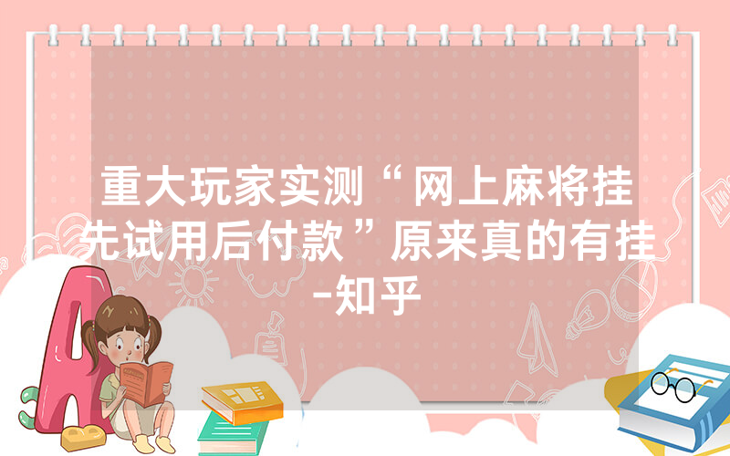 重大玩家实测“网上麻将挂先试用后付款”原来真的有挂-知乎