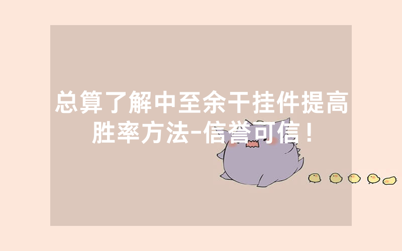 总算了解中至余干挂件提高胜率方法-信誉可信！