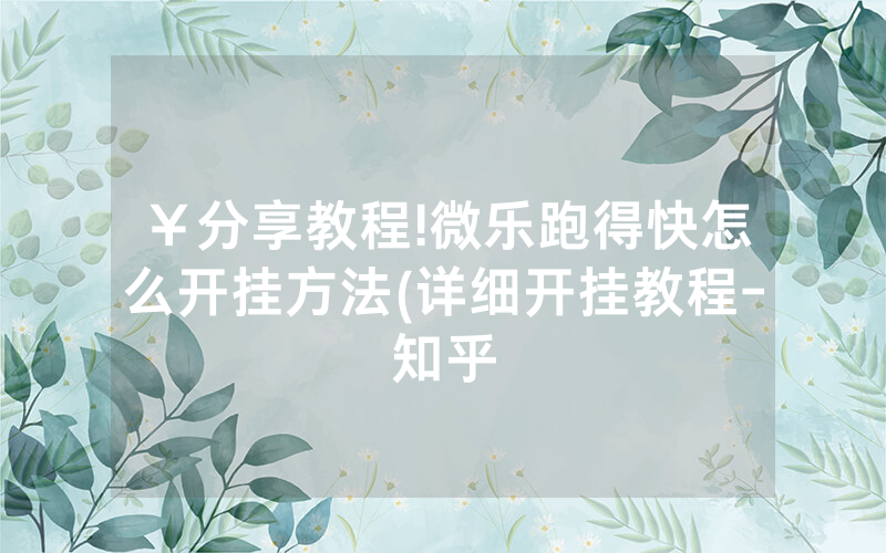 ￥分享教程!微乐跑得快怎么开挂方法(详细开挂教程-知乎