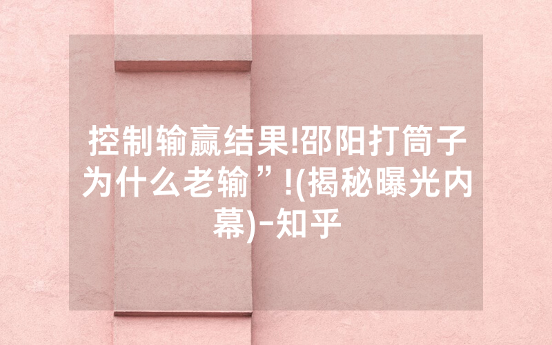 控制输赢结果!邵阳打筒子为什么老输”!(揭秘曝光内幕)-知乎