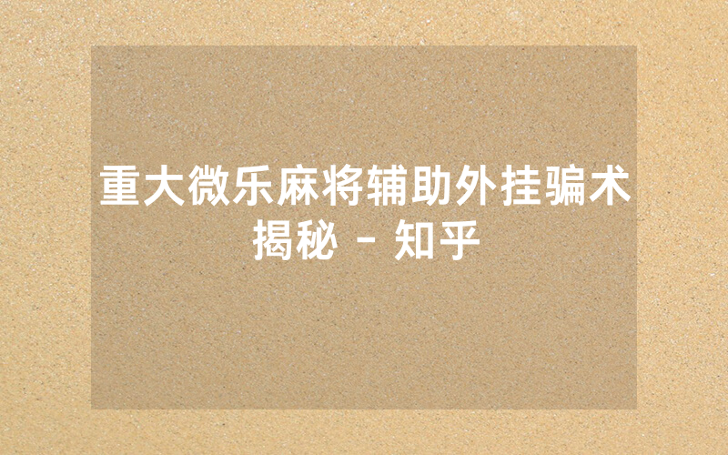 重大微乐麻将辅助外挂骗术揭秘 - 知乎