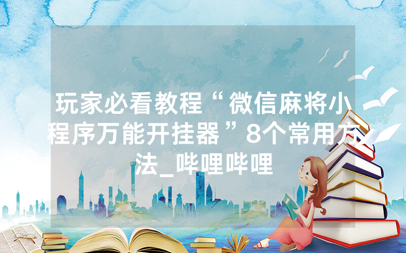 玩家必看教程“微信麻将小程序万能开挂器”8个常用方法_哔哩哔哩