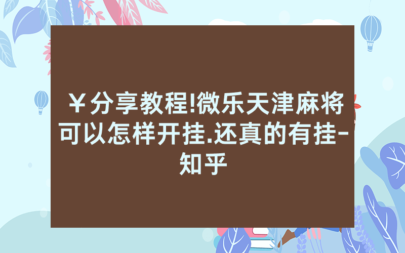 ￥分享教程!微乐天津麻将可以怎样开挂.还真的有挂-知乎