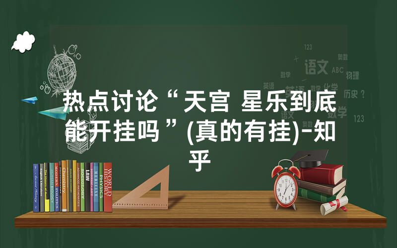 热点讨论“天宫 星乐到底能开挂吗”(真的有挂)-知乎