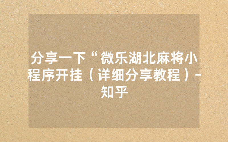 分享一下“微乐湖北麻将小程序开挂（详细分享教程）-知乎
