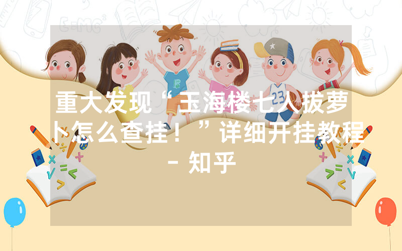 重大发现“玉海楼七人拔萝卜怎么查挂！”详细开挂教程- 知乎