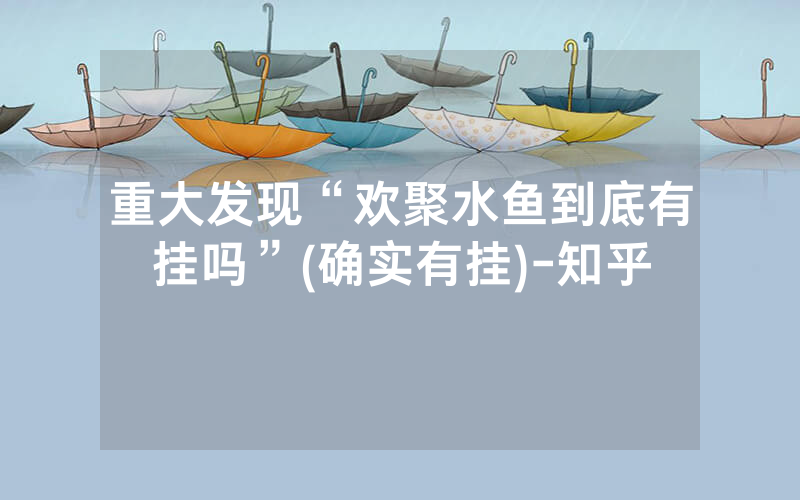 重大发现“欢聚水鱼到底有挂吗”(确实有挂)-知乎