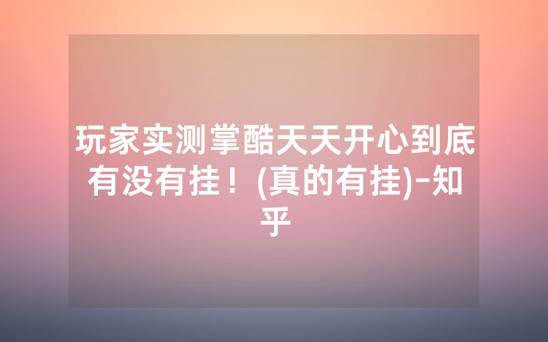 玩家实测掌酷天天开心到底有没有挂！(真的有挂)-知乎