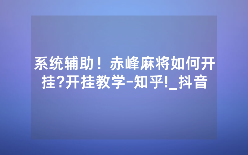 系统辅助！赤峰麻将如何开挂?开挂教学-知乎!_抖音