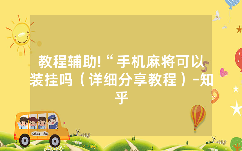 教程辅助!“手机麻将可以装挂吗（详细分享教程）-知乎