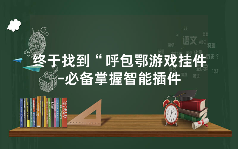 终于找到“呼包鄂游戏挂件-必备掌握智能插件