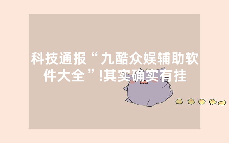 科技通报“九酷众娱辅助软件大全”!其实确实有挂