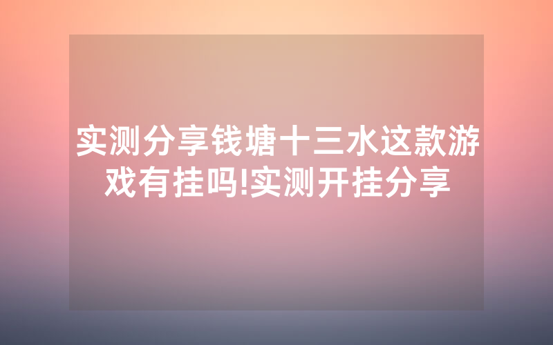 实测分享钱塘十三水这款游戏有挂吗!实测开挂分享