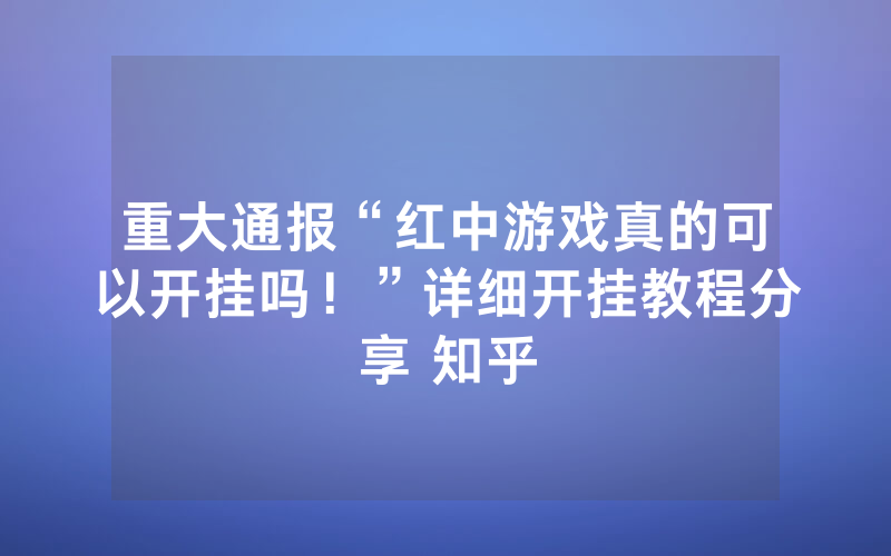 重大通报“红中游戏真的可以开挂吗！”详细开挂教程分享 知乎