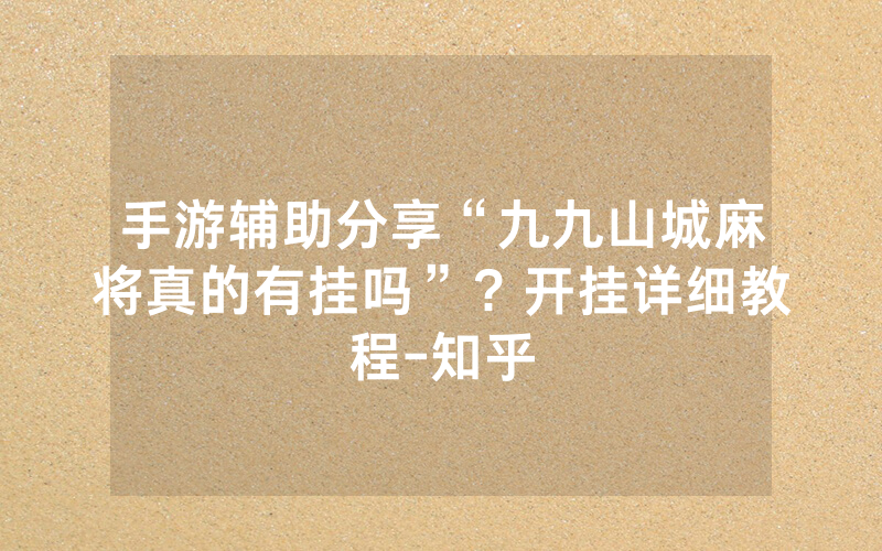 手游辅助分享“九九山城麻将真的有挂吗”？开挂详细教程-知乎