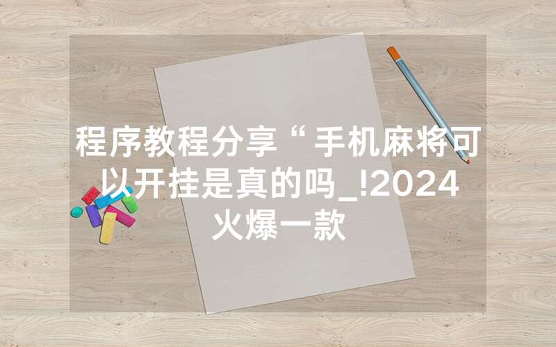 程序教程分享“手机麻将可以开挂是真的吗_!2024火爆一款