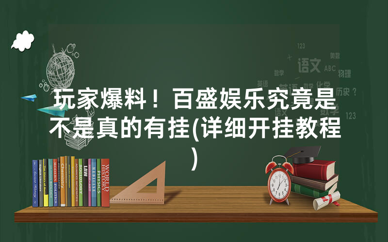 玩家爆料！百盛娱乐究竟是不是真的有挂(详细开挂教程)
