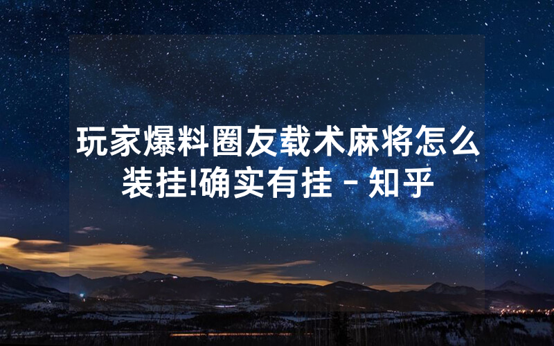 玩家爆料圈友载术麻将怎么装挂!确实有挂－知乎