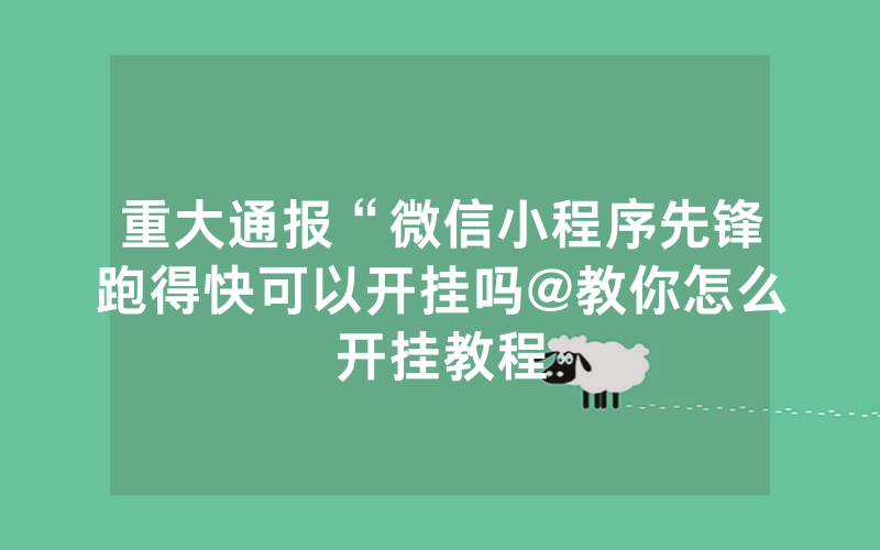 重大通报“微信小程序先锋跑得快可以开挂吗@教你怎么开挂教程