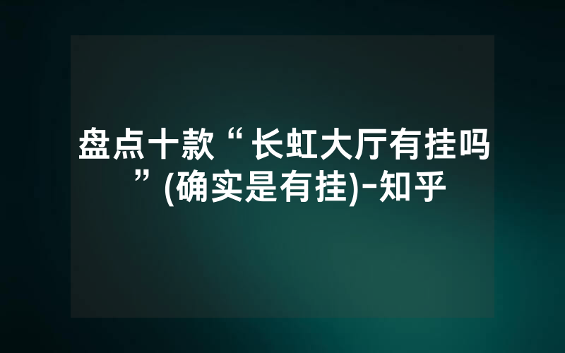 盘点十款“长虹大厅有挂吗”(确实是有挂)-知乎