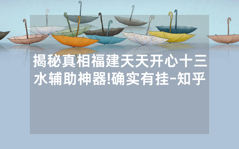 揭秘真相福建天天开心十三水辅助神器!确实有挂-知乎