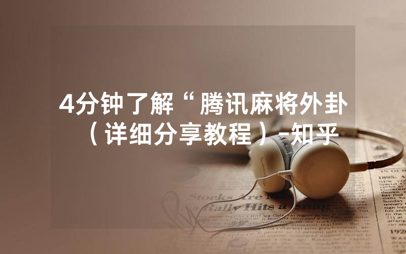 4分钟了解“腾讯麻将外卦（详细分享教程）-知乎