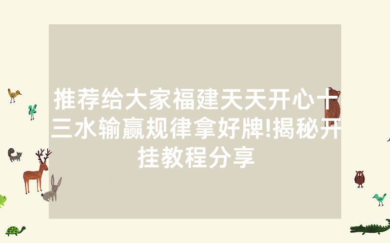 推荐给大家福建天天开心十三水输赢规律拿好牌!揭秘开挂教程分享