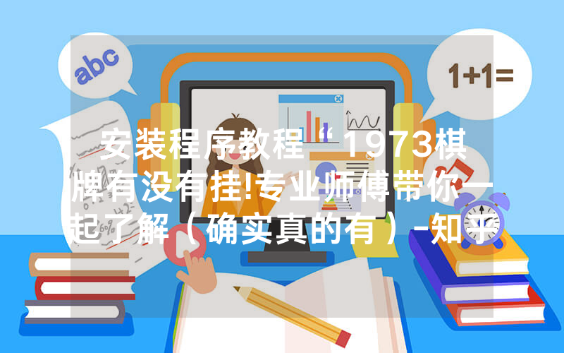 安装程序教程“1973棋牌有没有挂!专业师傅带你一起了解（确实真的有）-知乎