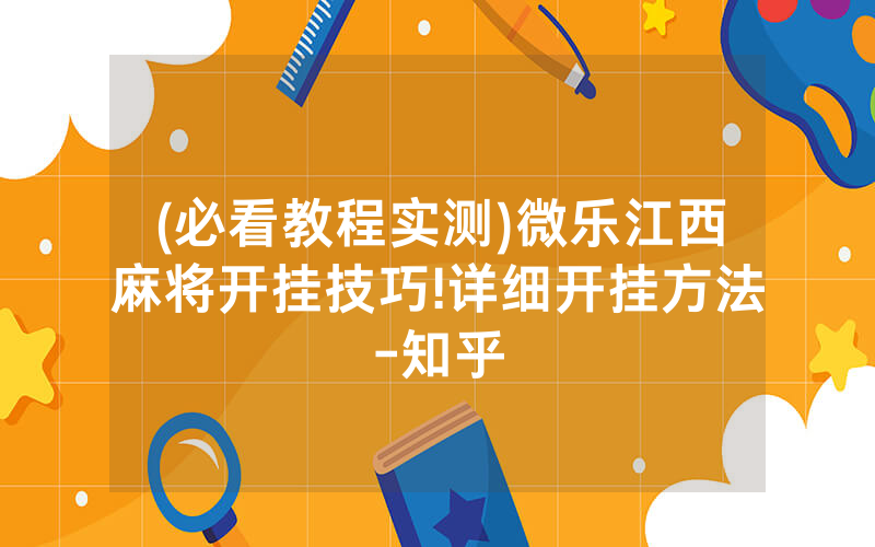 (必看教程实测)微乐江西麻将开挂技巧!详细开挂方法-知乎