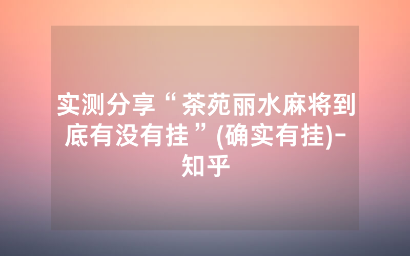实测分享“茶苑丽水麻将到底有没有挂”(确实有挂)-知乎
