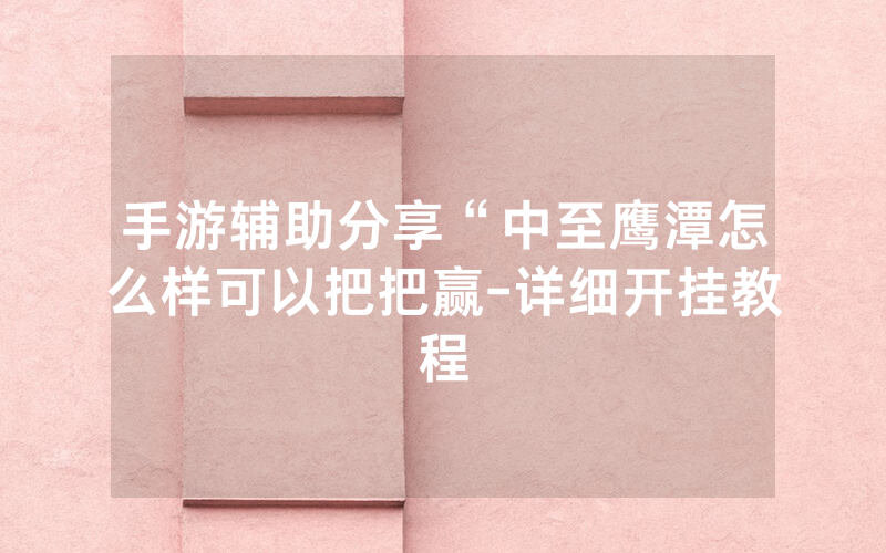 手游辅助分享“中至鹰潭怎么样可以把把赢-详细开挂教程