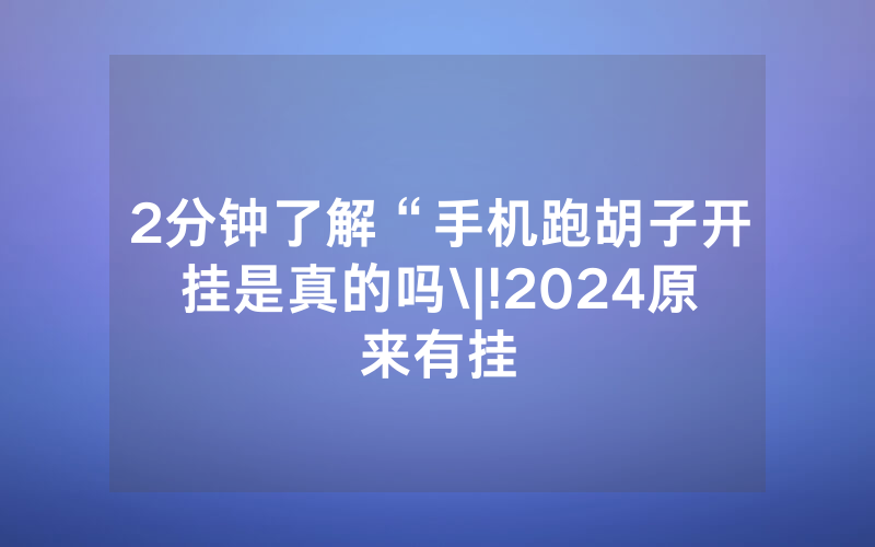 2分钟了解“手机跑胡子开挂是真的吗\|!2024原来有挂